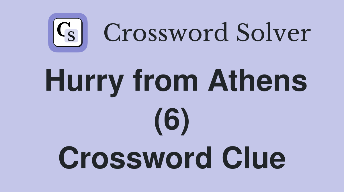 Hurry from Athens (6) Crossword Clue Answers Crossword Solver